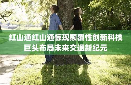 红山通红山通惊现颠覆性创新科技巨头布局未来交通新纪元