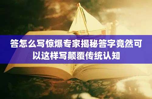 答怎么写惊爆专家揭秘答字竟然可以这样写颠覆传统认知