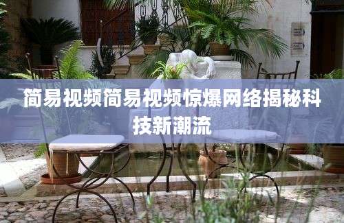 简易视频简易视频惊爆网络揭秘科技新潮流