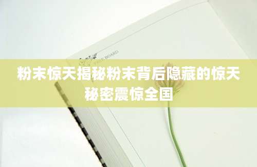 粉末惊天揭秘粉末背后隐藏的惊天秘密震惊全国