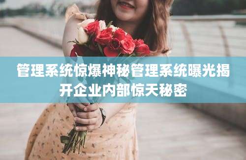 管理系统惊爆神秘管理系统曝光揭开企业内部惊天秘密