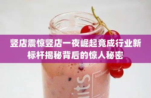 竖店震惊竖店一夜崛起竟成行业新标杆揭秘背后的惊人秘密