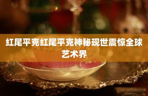 红尾平克红尾平克神秘现世震惊全球艺术界