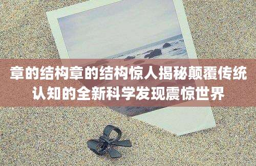 章的结构章的结构惊人揭秘颠覆传统认知的全新科学发现震惊世界