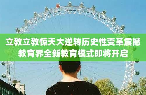 立教立教惊天大逆转历史性变革震撼教育界全新教育模式即将开启