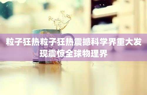 粒子狂热粒子狂热震撼科学界重大发现震惊全球物理界