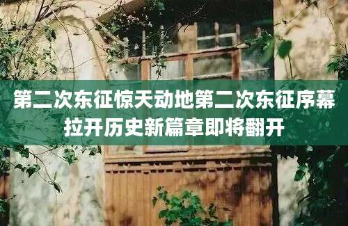 第二次东征惊天动地第二次东征序幕拉开历史新篇章即将翻开