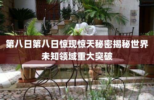 第八日第八日惊现惊天秘密揭秘世界未知领域重大突破