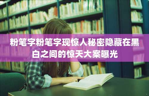 粉笔字粉笔字现惊人秘密隐藏在黑白之间的惊天大案曝光