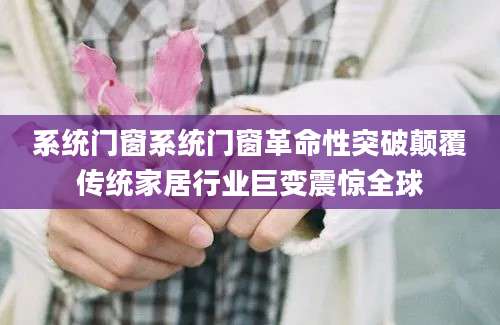 系统门窗系统门窗革命性突破颠覆传统家居行业巨变震惊全球