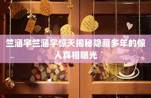 竺涵宇竺涵宇惊天揭秘隐藏多年的惊人真相曝光