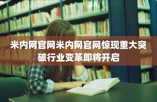 米内网官网米内网官网惊现重大突破行业变革即将开启