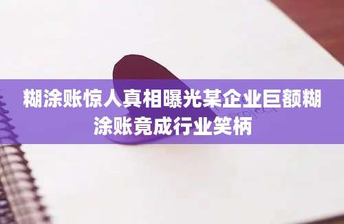 糊涂账惊人真相曝光某企业巨额糊涂账竟成行业笑柄
