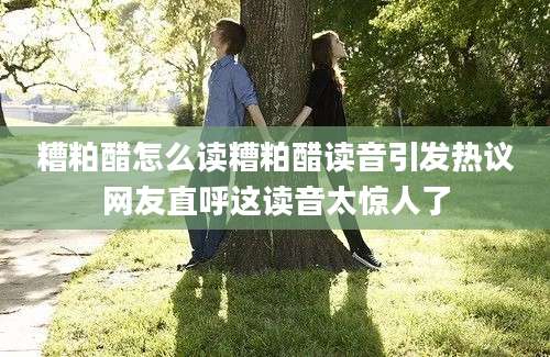 糟粕醋怎么读糟粕醋读音引发热议网友直呼这读音太惊人了
