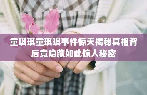 童琪琪童琪琪事件惊天揭秘真相背后竟隐藏如此惊人秘密