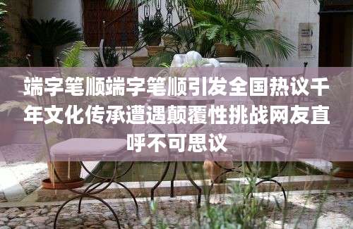 端字笔顺端字笔顺引发全国热议千年文化传承遭遇颠覆性挑战网友直呼不可思议
