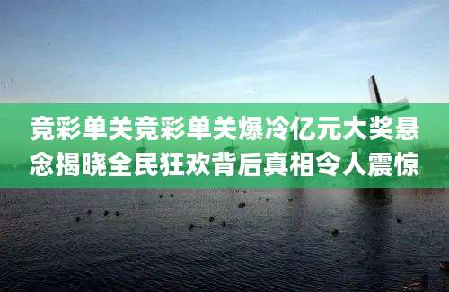 竞彩单关竞彩单关爆冷亿元大奖悬念揭晓全民狂欢背后真相令人震惊