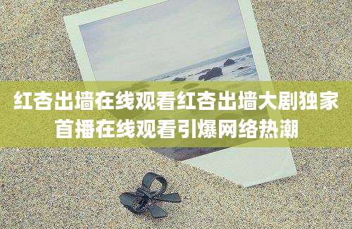 红杏出墙在线观看红杏出墙大剧独家首播在线观看引爆网络热潮