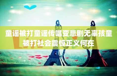 童谣被打童谣传唱变悲剧无辜孩童被打社会震惊正义何在