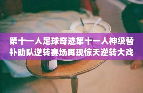第十一人足球奇迹第十一人神级替补助队逆转赛场再现惊天逆转大戏