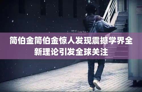 简伯金简伯金惊人发现震撼学界全新理论引发全球关注
