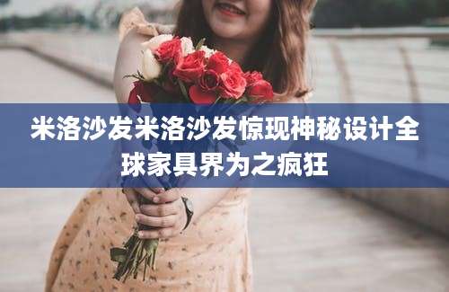 米洛沙发米洛沙发惊现神秘设计全球家具界为之疯狂