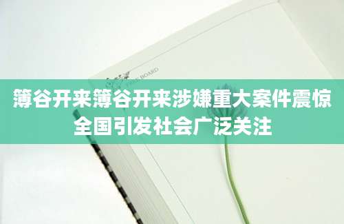簿谷开来簿谷开来涉嫌重大案件震惊全国引发社会广泛关注