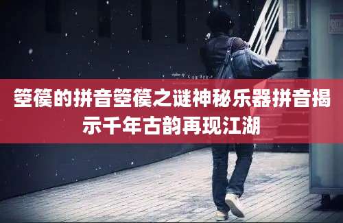箜篌的拼音箜篌之谜神秘乐器拼音揭示千年古韵再现江湖
