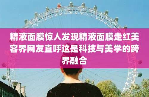 精液面膜惊人发现精液面膜走红美容界网友直呼这是科技与美学的跨界融合
