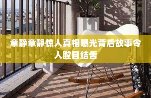 章静章静惊人真相曝光背后故事令人瞠目结舌