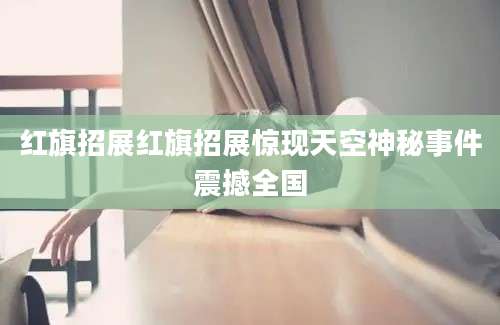 红旗招展红旗招展惊现天空神秘事件震撼全国