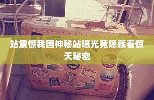 站震惊我国神秘站曝光竟隐藏着惊天秘密