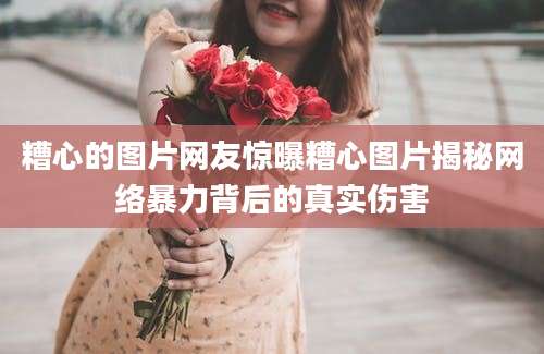 糟心的图片网友惊曝糟心图片揭秘网络暴力背后的真实伤害