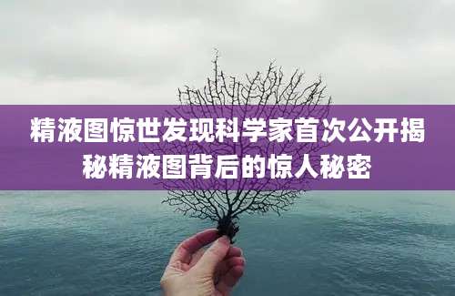 精液图惊世发现科学家首次公开揭秘精液图背后的惊人秘密