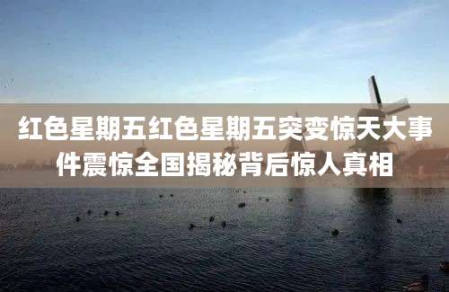 红色星期五红色星期五突变惊天大事件震惊全国揭秘背后惊人真相