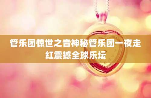 管乐团惊世之音神秘管乐团一夜走红震撼全球乐坛