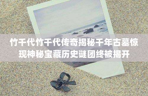 竹千代竹千代传奇揭秘千年古墓惊现神秘宝藏历史谜团终被揭开