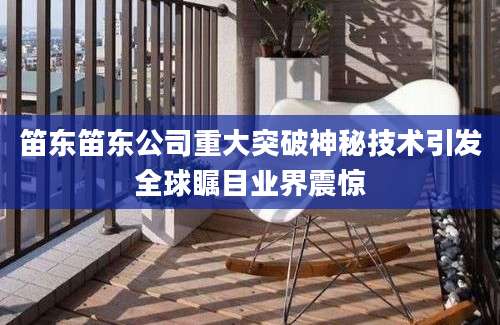 笛东笛东公司重大突破神秘技术引发全球瞩目业界震惊