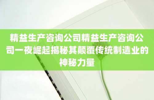 精益生产咨询公司精益生产咨询公司一夜崛起揭秘其颠覆传统制造业的神秘力量