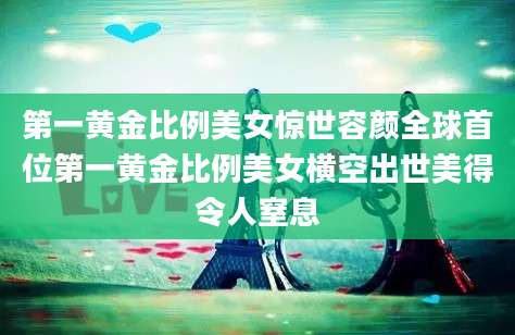 第一黄金比例美女惊世容颜全球首位第一黄金比例美女横空出世美得令人窒息