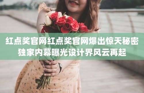红点奖官网红点奖官网爆出惊天秘密独家内幕曝光设计界风云再起