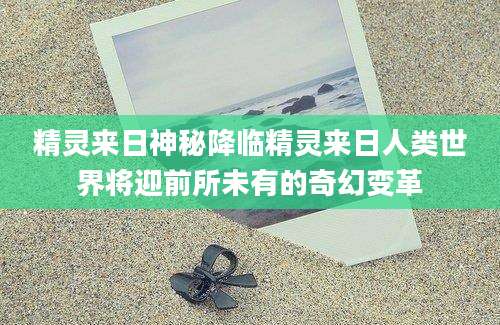 精灵来日神秘降临精灵来日人类世界将迎前所未有的奇幻变革