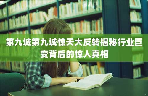 第九城第九城惊天大反转揭秘行业巨变背后的惊人真相
