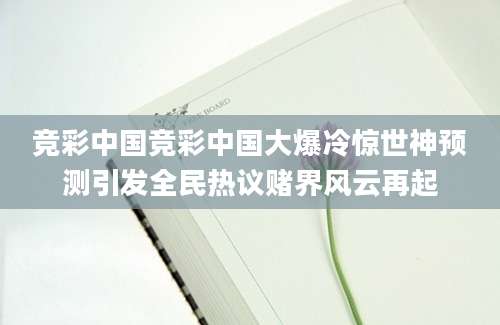 竞彩中国竞彩中国大爆冷惊世神预测引发全民热议赌界风云再起
