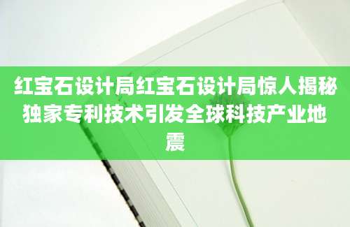 红宝石设计局红宝石设计局惊人揭秘独家专利技术引发全球科技产业地震
