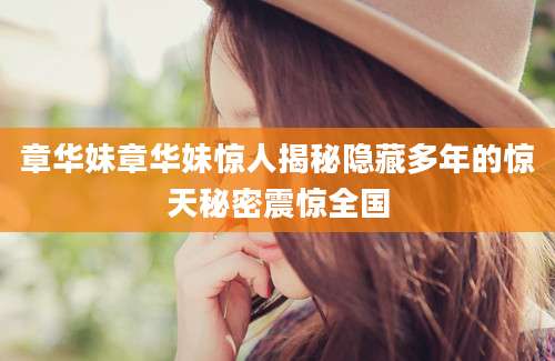 章华妹章华妹惊人揭秘隐藏多年的惊天秘密震惊全国