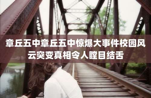 章丘五中章丘五中惊爆大事件校园风云突变真相令人瞠目结舌