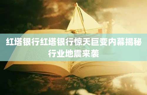 红塔银行红塔银行惊天巨变内幕揭秘行业地震来袭