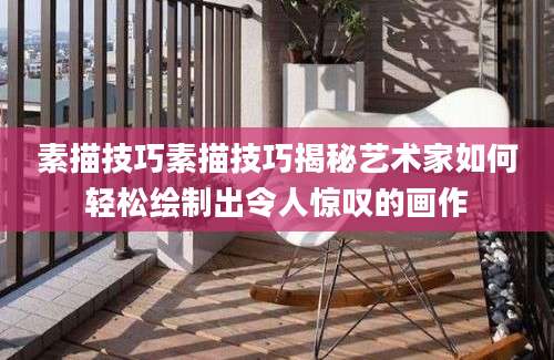 素描技巧素描技巧揭秘艺术家如何轻松绘制出令人惊叹的画作
