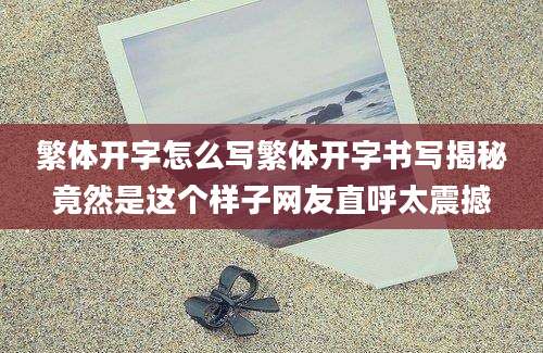 繁体开字怎么写繁体开字书写揭秘竟然是这个样子网友直呼太震撼
